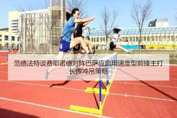 范德法特谈费耶诺德对阵巴萨应启用速度型前锋主打长传冲吊策略